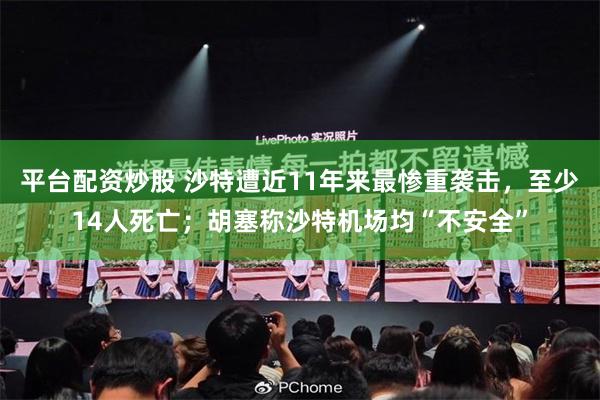 平台配资炒股 沙特遭近11年来最惨重袭击,至少14人死亡;胡塞称沙特机场均“不安全”