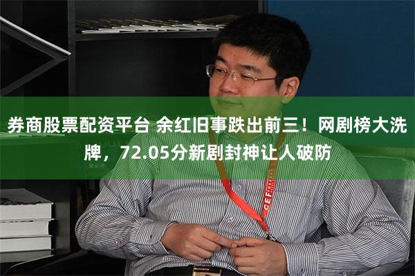 券商股票配资平台 余红旧事跌出前三！网剧榜大洗牌，72.05分新剧封神让人破防