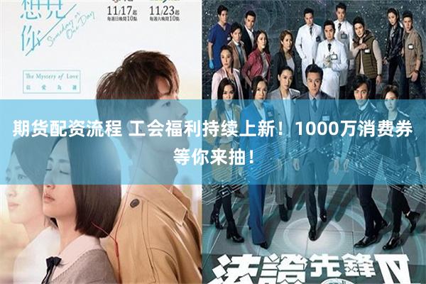 期货配资流程 工会福利持续上新!1000万消费券等你来抽!