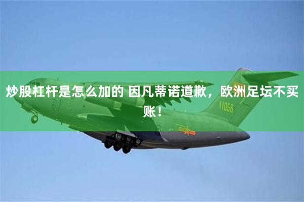 炒股杠杆是怎么加的 因凡蒂诺道歉,欧洲足坛不买账!